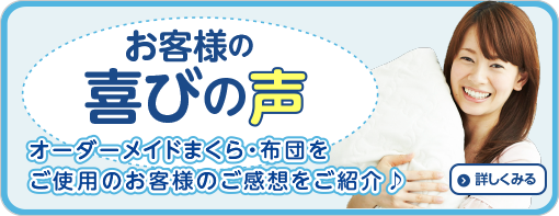 お客様の喜びの声　オーダーメイドまくら・布団をご使用のお客様のご感想をご紹介♪